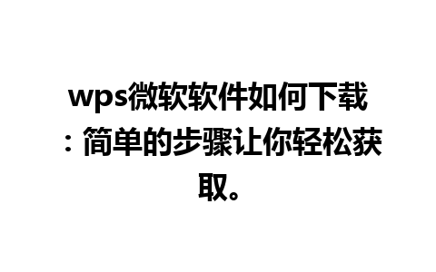 wps微软软件如何下载：简单的步骤让你轻松获取。