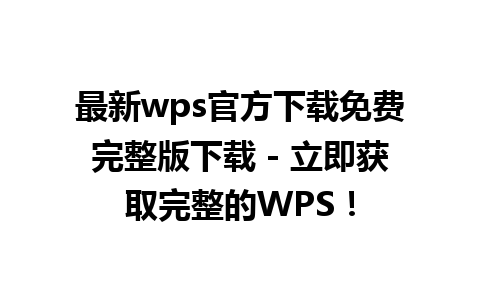 最新wps官方下载免费完整版下载 - 立即获取完整的WPS！