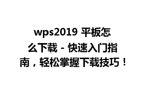 wps2019 平板怎么下载 - 快速入门指南，轻松掌握下载技巧！