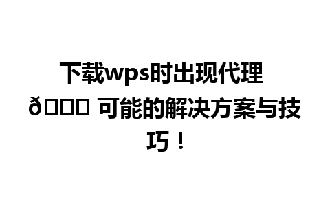 下载wps时出现代理 🌟 可能的解决方案与技巧！