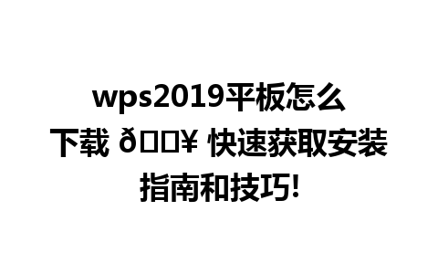 wps2019平板怎么下载 🔥 快速获取安装指南和技巧!