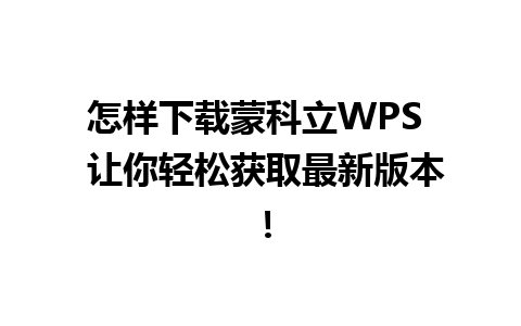 怎样下载蒙科立WPS  让你轻松获取最新版本！