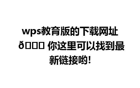 wps教育版的下载网址 🌐 你这里可以找到最新链接哟!