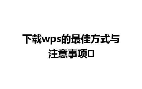 下载wps的最佳方式与注意事项✨