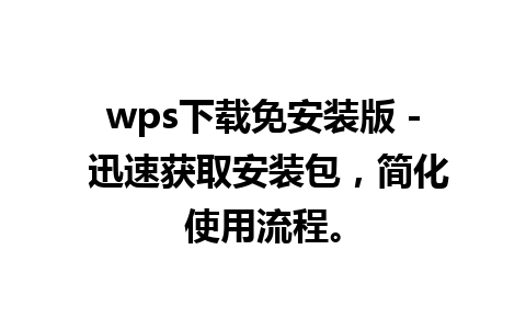 wps下载免安装版 - 迅速获取安装包，简化使用流程。