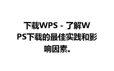 下载WPS - 了解WPS下载的最佳实践和影响因素。