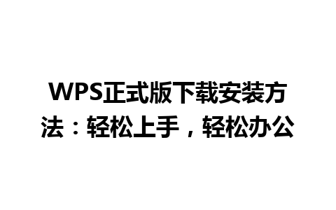 WPS正式版下载安装方法：轻松上手，轻松办公