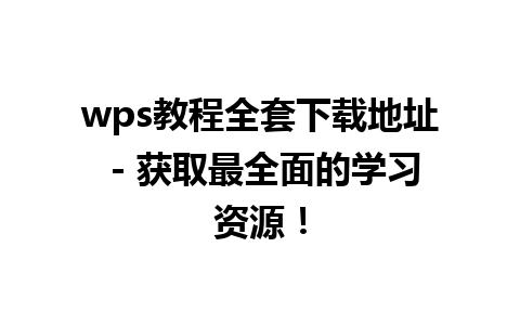  wps教程全套下载地址 - 获取最全面的学习资源！