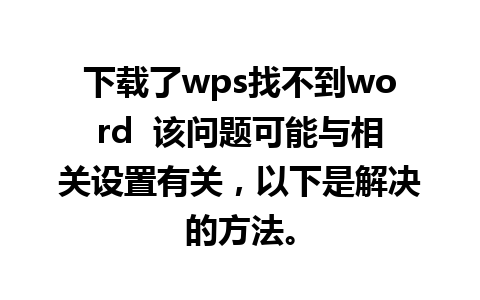 下载了wps找不到word  该问题可能与相关设置有关，以下是解决的方法。