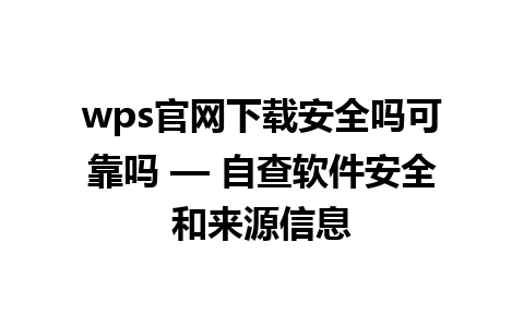 wps官网下载安全吗可靠吗 — 自查软件安全和来源信息