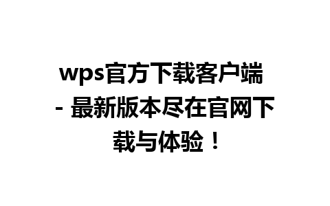 wps官方下载客户端 - 最新版本尽在官网下载与体验！