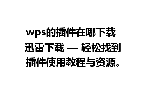 wps的插件在哪下载 迅雷下载 — 轻松找到插件使用教程与资源。