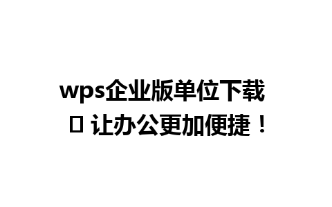 wps企业版单位下载 ✨ 让办公更加便捷！