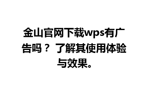  金山官网下载wps有广告吗？ 了解其使用体验与效果。