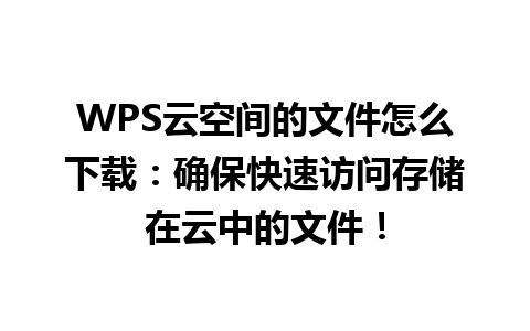 WPS云空间的文件怎么下载：确保快速访问存储在云中的文件！