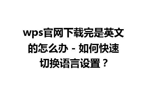 wps官网下载完是英文的怎么办 - 如何快速切换语言设置？