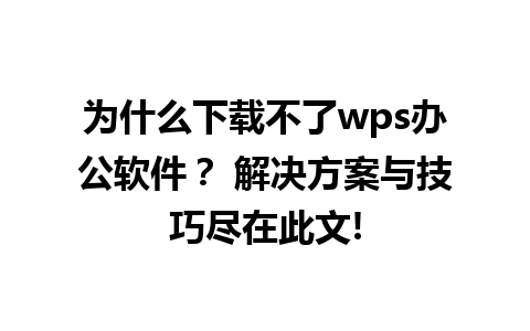 为什么下载不了wps办公软件？ 解决方案与技巧尽在此文!