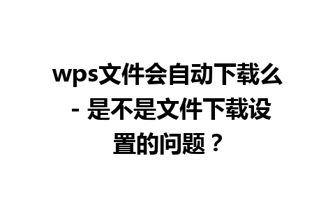 wps文件会自动下载么 - 是不是文件下载设置的问题？