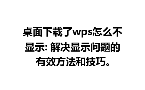 桌面下载了wps怎么不显示: 解决显示问题的有效方法和技巧。