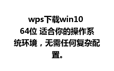 wps下载win10 64位 适合你的操作系统环境，无需任何复杂配置。