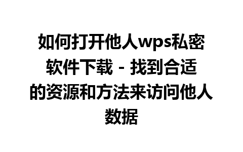 如何打开他人wps私密软件下载 - 找到合适的资源和方法来访问他人数据