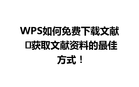 WPS如何免费下载文献 ✨获取文献资料的最佳方式！