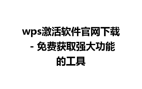 wps激活软件官网下载 - 免费获取强大功能的工具