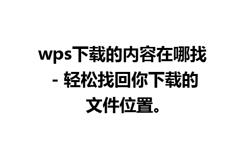 wps下载的内容在哪找 - 轻松找回你下载的文件位置。