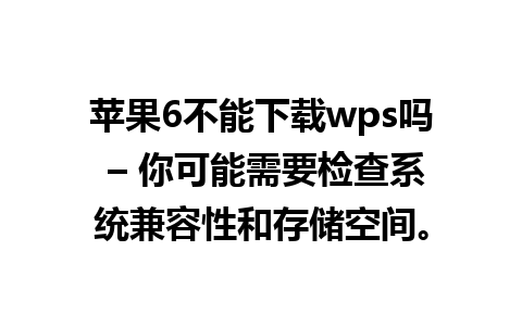 苹果6不能下载wps吗 – 你可能需要检查系统兼容性和存储空间。