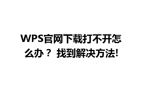  WPS官网下载打不开怎么办？ 找到解决方法!