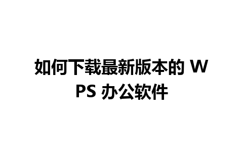 如何下载最新版本的 WPS 办公软件