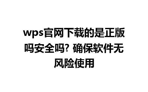 wps官网下载的是正版吗安全吗? 确保软件无风险使用