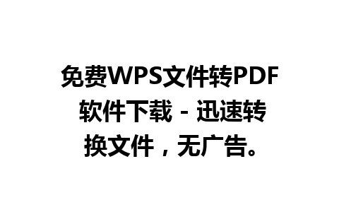 免费WPS文件转PDF 软件下载 - 迅速转换文件，无广告。