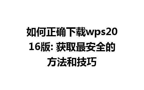 如何正确下载wps2016版: 获取最安全的方法和技巧