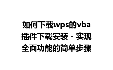 如何下载wps的vba插件下载安装 - 实现全面功能的简单步骤 