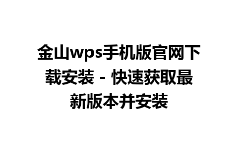  金山wps手机版官网下载安装 - 快速获取最新版本并安装