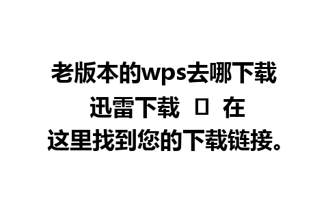 老版本的wps去哪下载 迅雷下载  ➤  在这里找到您的下载链接。