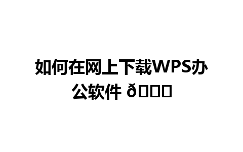 如何在网上下载WPS办公软件 🌐