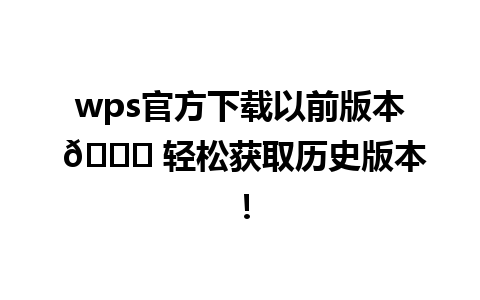  wps官方下载以前版本 🚀 轻松获取历史版本！

