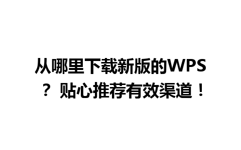 从哪里下载新版的WPS？ 贴心推荐有效渠道！