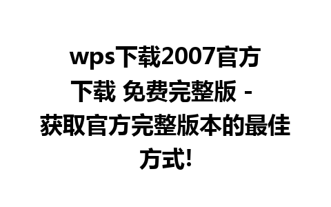 wps下载2007官方下载 免费完整版 - 获取官方完整版本的最佳方式!