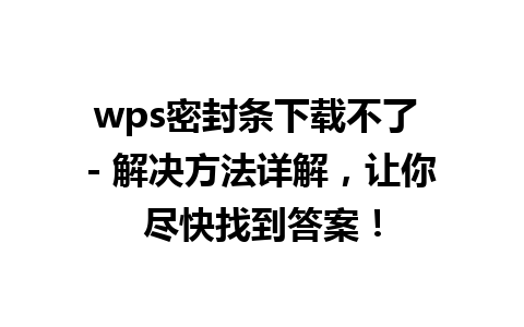  wps密封条下载不了 - 解决方法详解，让你尽快找到答案！