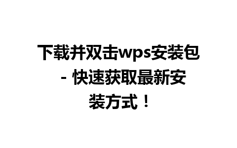 下载并双击wps安装包  - 快速获取最新安装方式！

