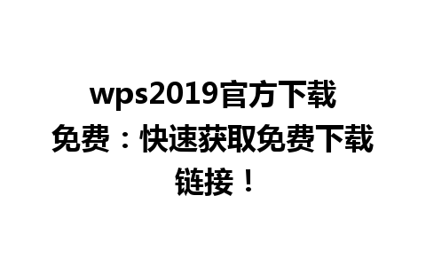 wps2019官方下载免费：快速获取免费下载链接！