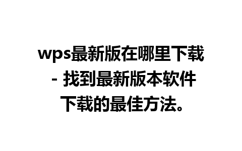 wps最新版在哪里下载 - 找到最新版本软件下载的最佳方法。