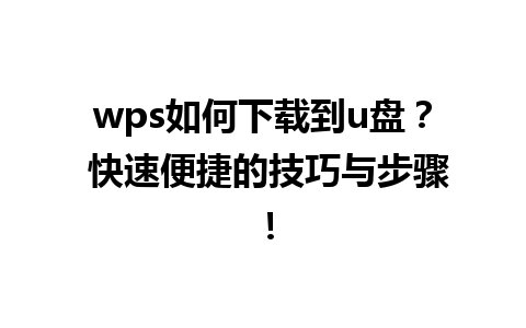  wps如何下载到u盘？ 快速便捷的技巧与步骤！