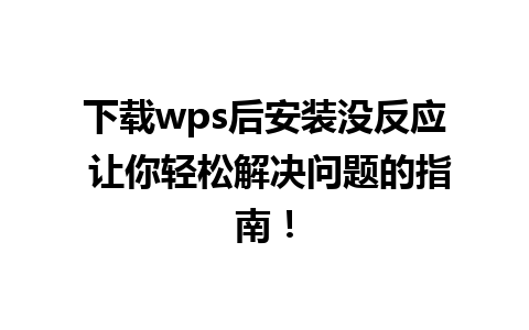 下载wps后安装没反应 让你轻松解决问题的指南！