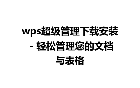 wps超级管理下载安装 - 轻松管理您的文档与表格