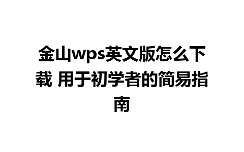 金山wps英文版怎么下载 用于初学者的简易指南