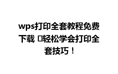 wps打印全套教程免费下载 ✨轻松学会打印全套技巧！